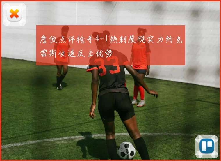 詹俊点评枪手4-1热刺展现实力约克雷斯快速反击优势