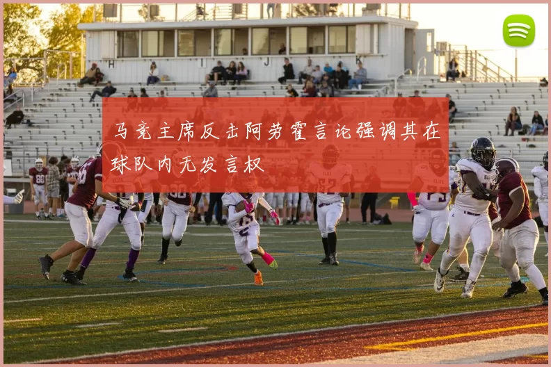 马竞主席反击阿劳霍言论强调其在球队内无发言权
