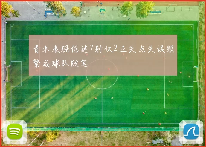 青木表现低迷7射仅2正失点失误频繁成球队败笔