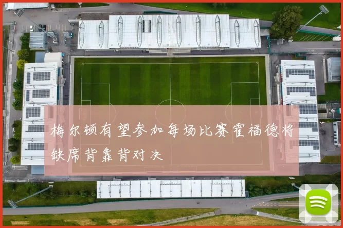 梅尔顿有望参加每场比赛霍福德将缺席背靠背对决