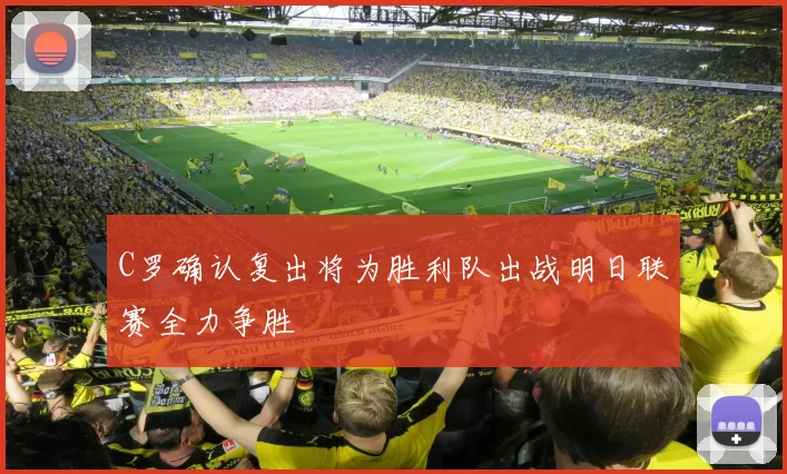C罗确认复出将为胜利队出战明日联赛全力争胜