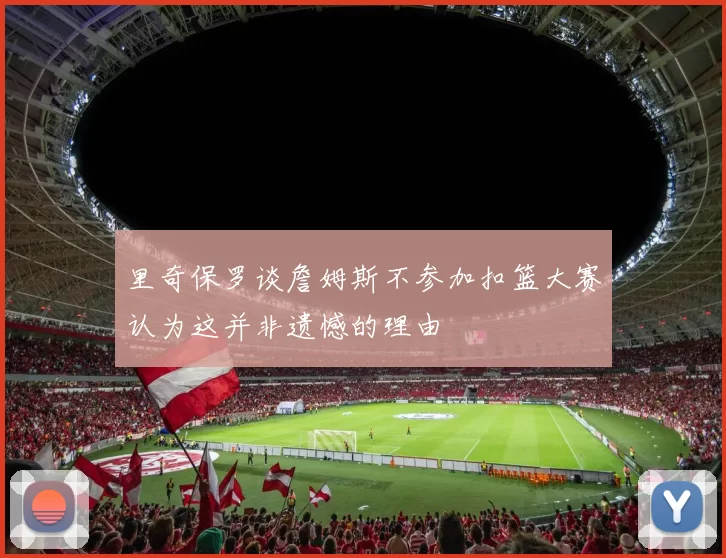 里奇保罗谈詹姆斯不参加扣篮大赛认为这并非遗憾的理由