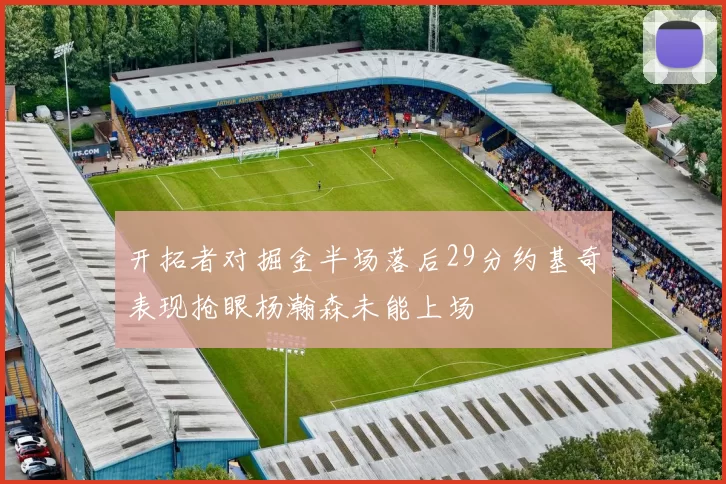 开拓者对掘金半场落后29分约基奇表现抢眼杨瀚森未能上场