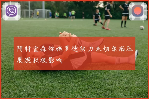 阿特金森称施罗德助力米切尔减压展现积极影响