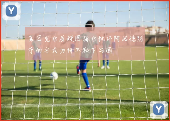 莱因克尔质疑图赫尔批评阿诺德防守的方式为何不私下沟通