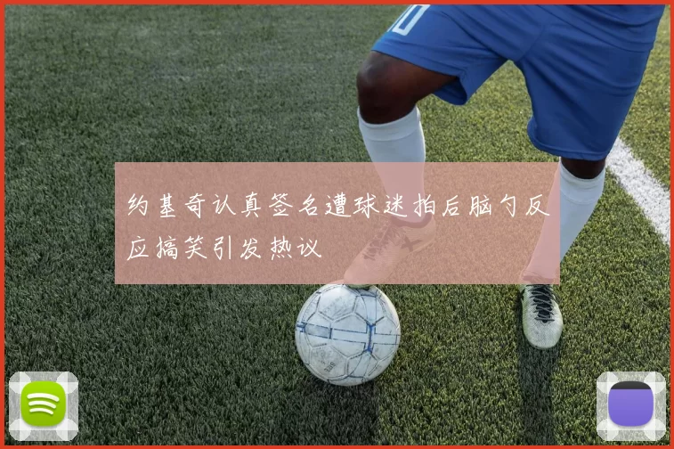 约基奇认真签名遭球迷拍后脑勺反应搞笑引发热议