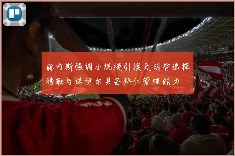 赫内斯强调小规模引援是明智选择穆勒与诺伊尔具备拜仁管理能力