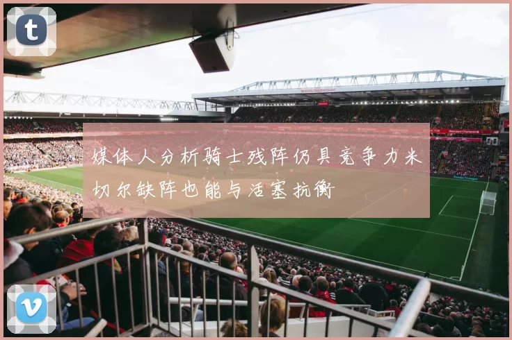 媒体人分析骑士残阵仍具竞争力米切尔缺阵也能与活塞抗衡